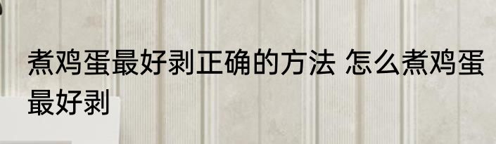 煮鸡蛋最好剥正确的方法 怎么煮鸡蛋最好剥