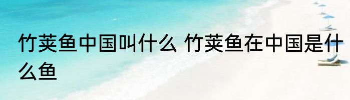 竹荚鱼中国叫什么 竹荚鱼在中国是什么鱼