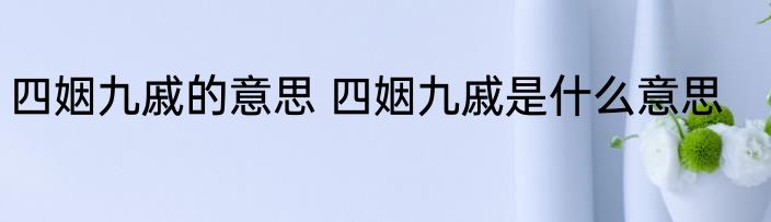 四姻九戚的意思 四姻九戚是什么意思