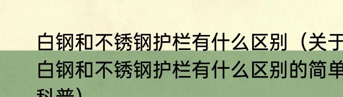 白钢和不锈钢护栏有什么区别（关于白钢和不锈钢护栏有什么区别的简单科普）
