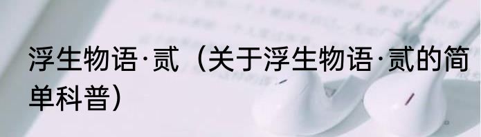 浮生物语·贰（关于浮生物语·贰的简单科普）