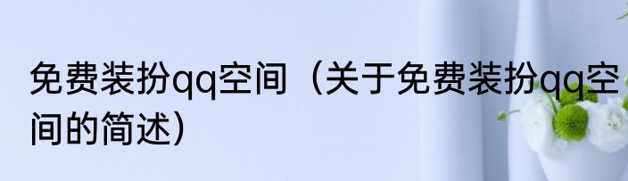 免费装扮qq空间（关于免费装扮qq空间的简述）
