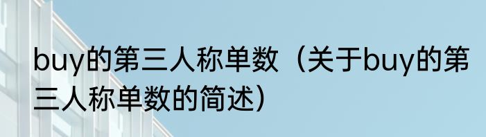 buy的第三人称单数（关于buy的第三人称单数的简述）