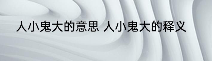 人小鬼大的意思 人小鬼大的释义