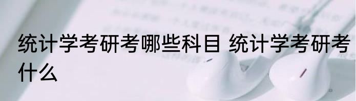 统计学考研考哪些科目 统计学考研考什么