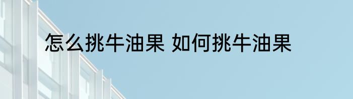 怎么挑牛油果 如何挑牛油果