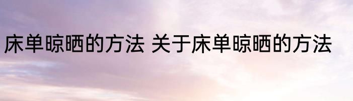 床单晾晒的方法 关于床单晾晒的方法