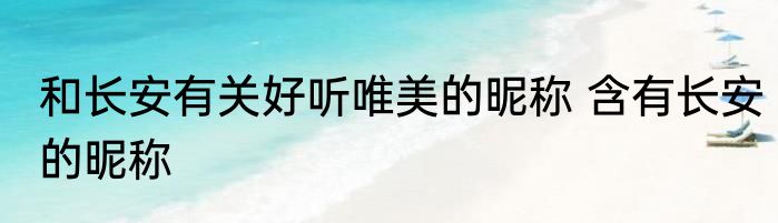 和长安有关好听唯美的昵称 含有长安的昵称