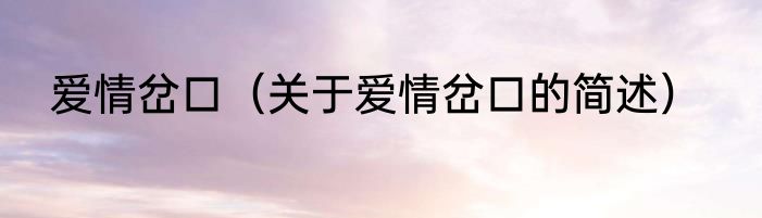 爱情岔口（关于爱情岔口的简述）
