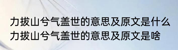力拔山兮气盖世的意思及原文是什么 力拔山兮气盖世的意思及原文是啥
