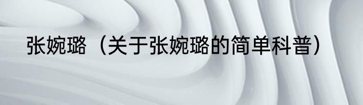 张婉璐（关于张婉璐的简单科普）