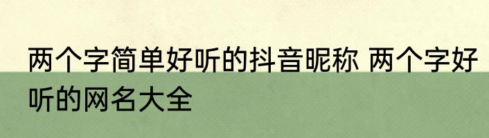 两个字简单好听的抖音昵称 两个字好听的网名大全