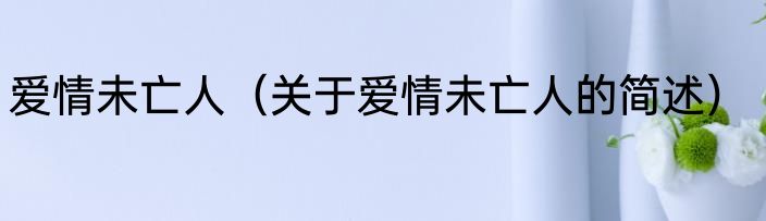 爱情未亡人（关于爱情未亡人的简述）