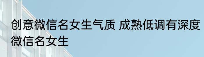 创意微信名女生气质 成熟低调有深度微信名女生