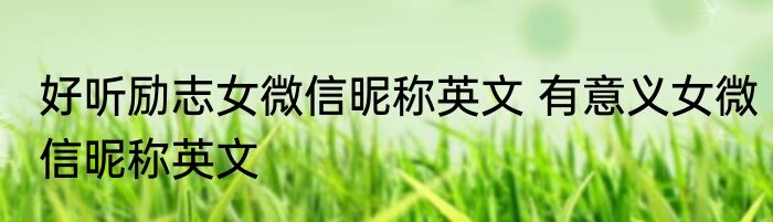 好听励志女微信昵称英文 有意义女微信昵称英文