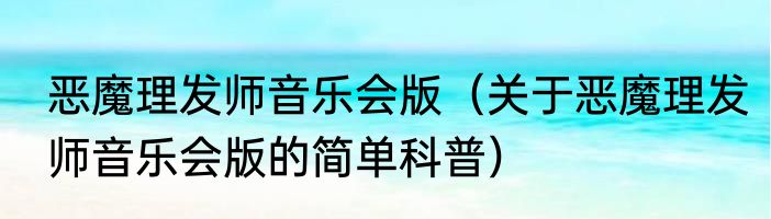 恶魔理发师音乐会版（关于恶魔理发师音乐会版的简单科普）