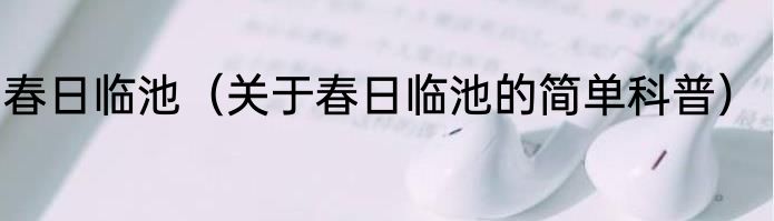 春日临池（关于春日临池的简单科普）