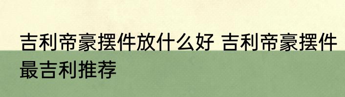 吉利帝豪摆件放什么好 吉利帝豪摆件最吉利推荐