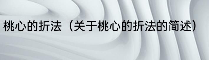 桃心的折法（关于桃心的折法的简述）