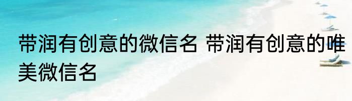 带润有创意的微信名 带润有创意的唯美微信名