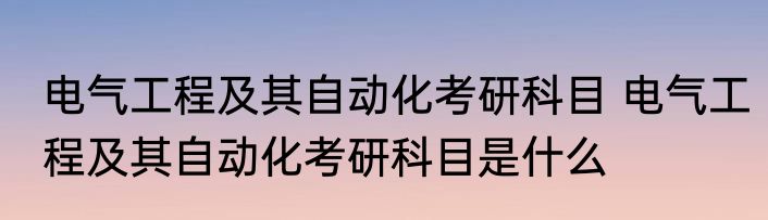 电气工程及其自动化考研科目 电气工程及其自动化考研科目是什么