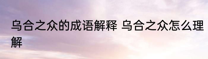 乌合之众的成语解释 乌合之众怎么理解