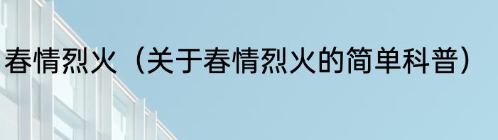 春情烈火（关于春情烈火的简单科普）