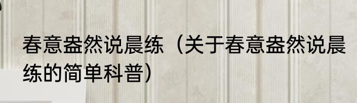 春意盎然说晨练（关于春意盎然说晨练的简单科普）