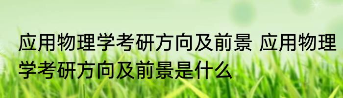 应用物理学考研方向及前景 应用物理学考研方向及前景是什么