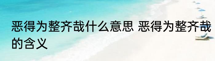恶得为整齐哉什么意思 恶得为整齐哉的含义