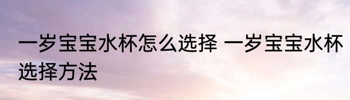一岁宝宝水杯怎么选择 一岁宝宝水杯选择方法