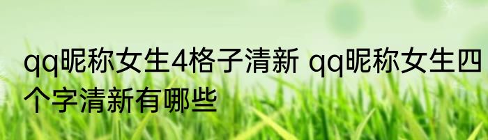qq昵称女生4格子清新 qq昵称女生四个字清新有哪些