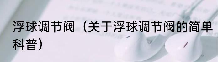 浮球调节阀（关于浮球调节阀的简单科普）