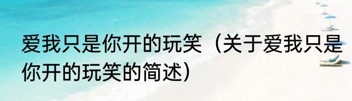 爱我只是你开的玩笑（关于爱我只是你开的玩笑的简述）