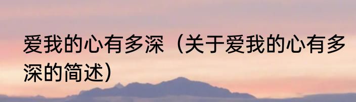 爱我的心有多深（关于爱我的心有多深的简述）