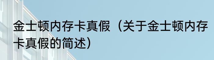 金士顿内存卡真假（关于金士顿内存卡真假的简述）