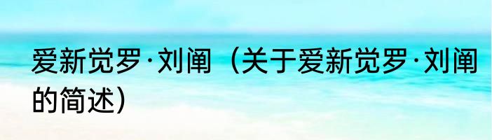 爱新觉罗·刘阐（关于爱新觉罗·刘阐的简述）
