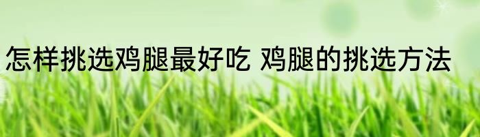 怎样挑选鸡腿最好吃 鸡腿的挑选方法