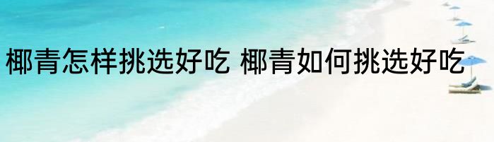 椰青怎样挑选好吃 椰青如何挑选好吃