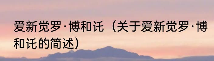 爱新觉罗·博和讬（关于爱新觉罗·博和讬的简述）