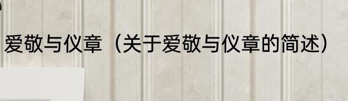 爱敬与仪章（关于爱敬与仪章的简述）