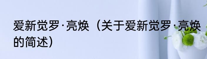 爱新觉罗·亮焕（关于爱新觉罗·亮焕的简述）