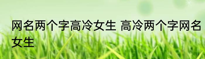 网名两个字高冷女生 高冷两个字网名女生