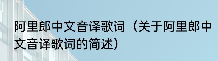 阿里郎中文音译歌词（关于阿里郎中文音译歌词的简述）
