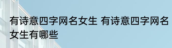 有诗意四字网名女生 有诗意四字网名女生有哪些