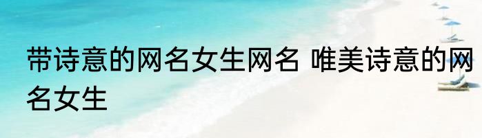 带诗意的网名女生网名 唯美诗意的网名女生