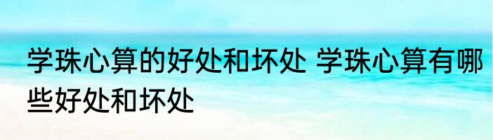 学珠心算的好处和坏处 学珠心算有哪些好处和坏处
