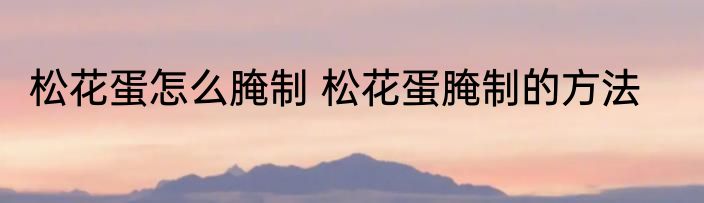 松花蛋怎么腌制 松花蛋腌制的方法