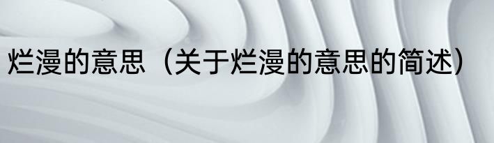 烂漫的意思（关于烂漫的意思的简述）