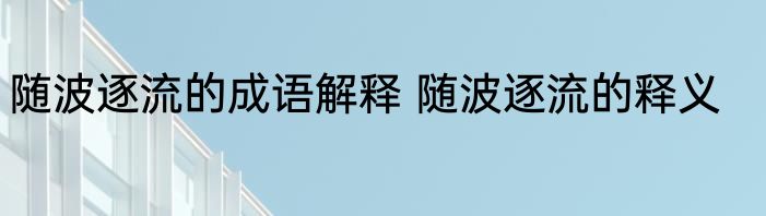 随波逐流的成语解释 随波逐流的释义